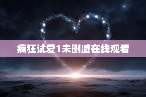 疯狂试爱1未删减在线观看