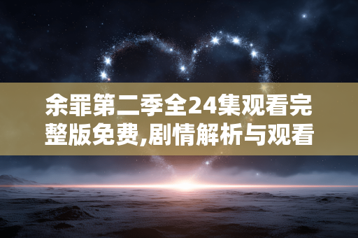 余罪第二季全24集观看完整版免费,剧情解析与观看指南
