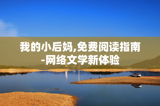 我的小后妈,免费阅读指南-网络文学新体验 我的小后妈,免费阅读指南-网络文学新体验