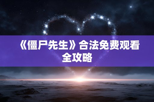 《僵尸先生》合法免费观看全攻略 《僵尸先生》合法免费观看全攻略