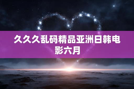 久久久乱码精品亚洲日韩电影六月