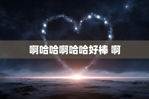 啊哈哈啊哈哈好棒 啊