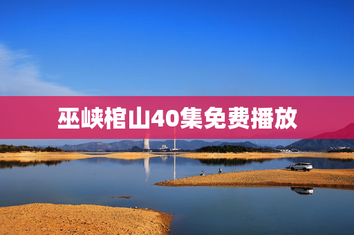 巫峡棺山40集免费播放