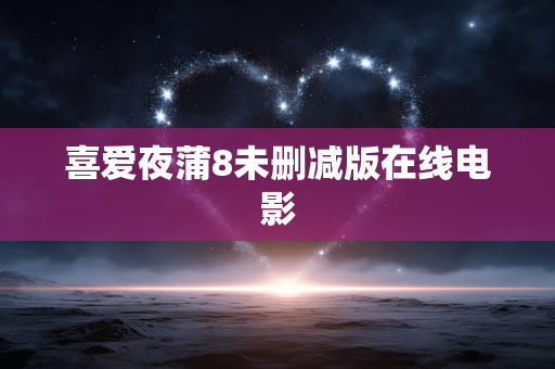 喜爱夜蒲8未删减版在线电影
