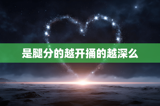 是腿分的越开捅的越深么
