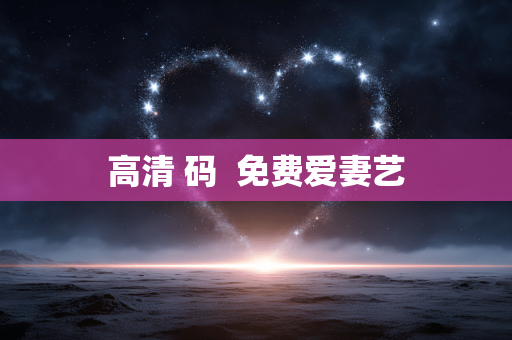 高清 码  免费爱妻艺