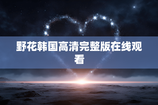 野花韩国高清完整版在线观看