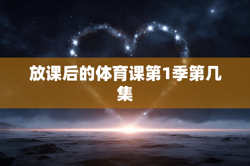放课后的体育课第1季第几集 放课后的体育课第1季第几集