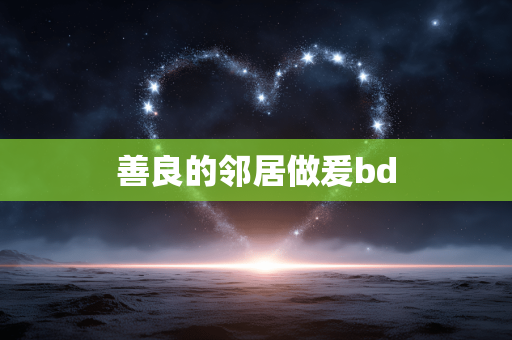 善良的邻居做爰bd