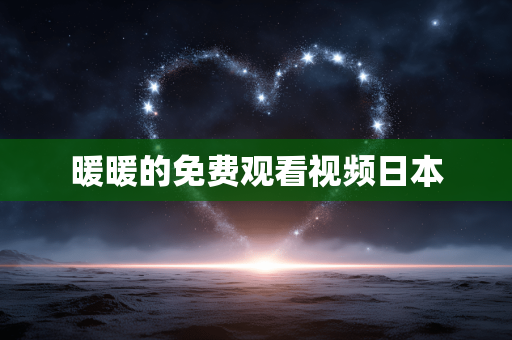 暖暖的免费观看视频日本
