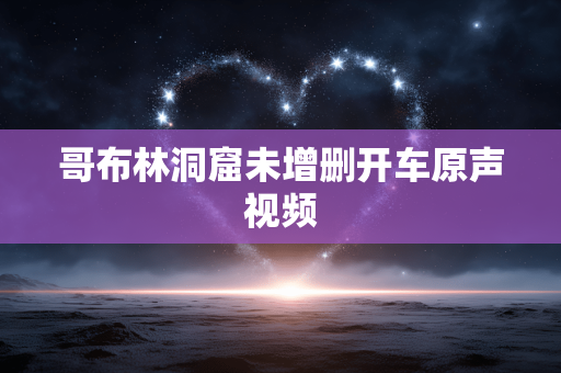 哥布林洞窟未增删开车原声视频