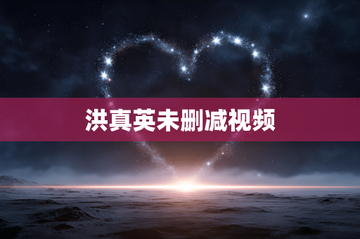 洪真英未删减视频