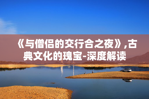 《与僧侣的交行合之夜》,古典文化的瑰宝-深度解读 《与僧侣的交行合之夜》,古典文化的瑰宝-深度解读