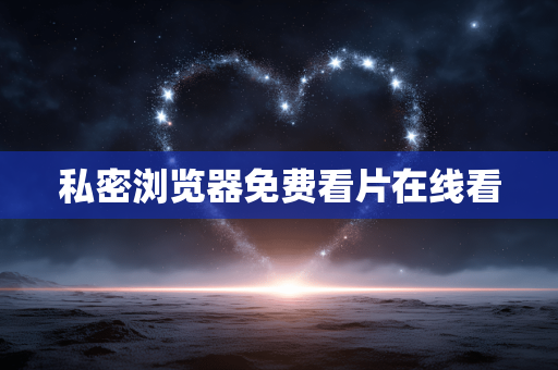 私密浏览器免费看片在线看