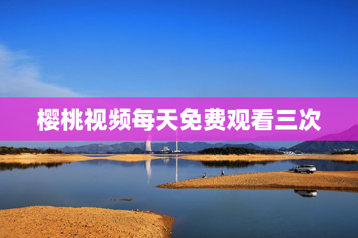 樱桃视频每天免费观看三次