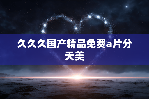 久久久国产精品免费a片分天美