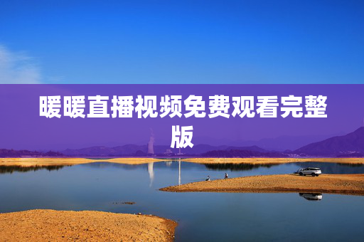 暖暖直播视频免费观看完整版