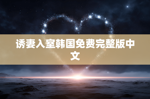 诱妻入室韩国免费完整版中文