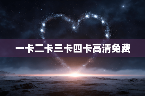 一卡二卡三卡四卡高清免费