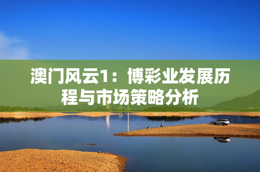 澳门风云1：博彩业发展历程与市场策略分析