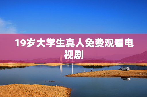 19岁大学生真人免费观看电视剧