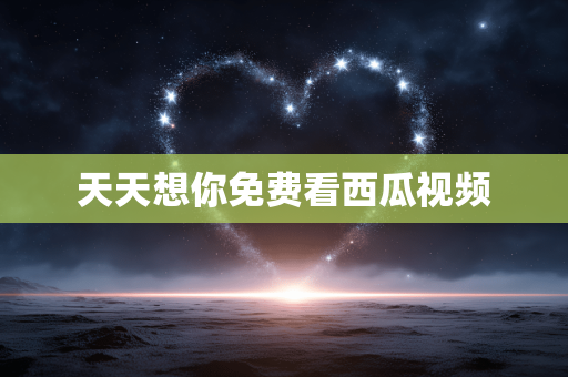 天天想你免费看西瓜视频