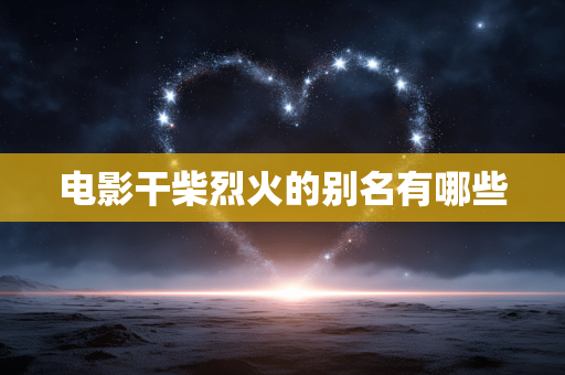 电影干柴烈火的别名有哪些