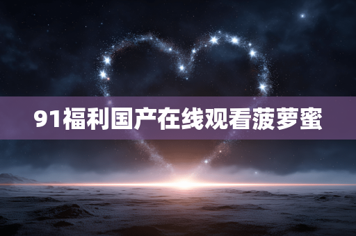 91福利国产在线观看菠萝蜜