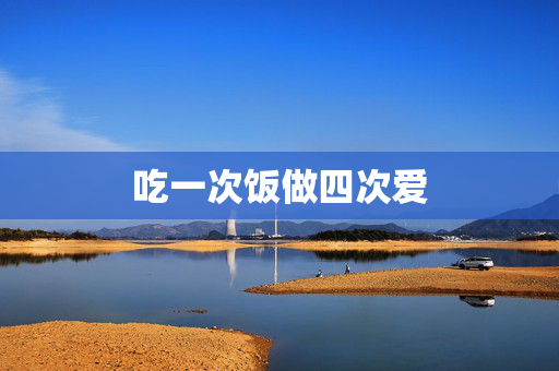 吃一次饭做四次爱