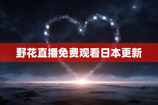 野花直播免费观看日本更新