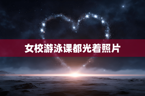 女校游泳课都光着照片