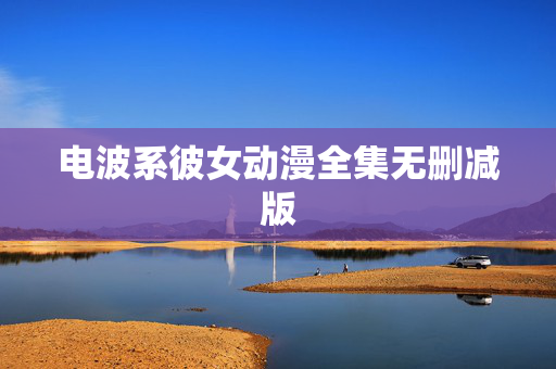 电波系彼女动漫全集无删减版
