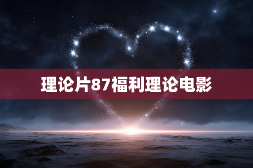 理论片87福利理论电影