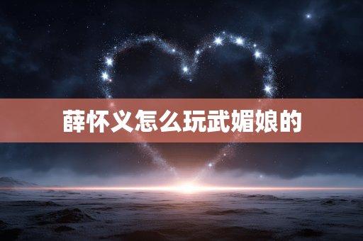 薛怀义怎么玩武媚娘的