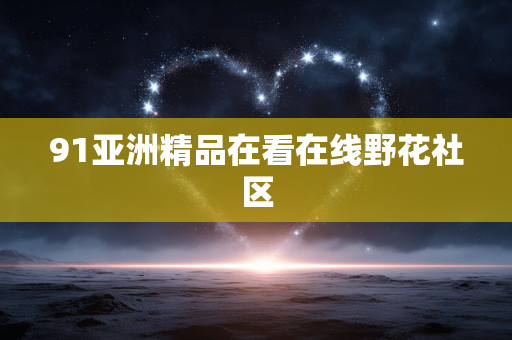 91亚洲精品在看在线野花社区