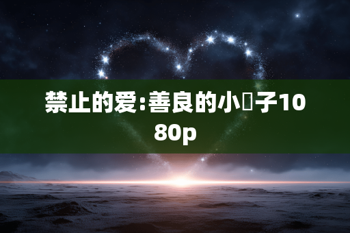 禁止的爱:善良的小峓子1080p