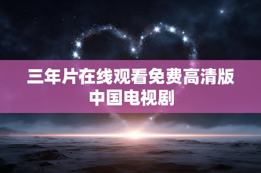 三年片在线观看免费高清版中国电视剧