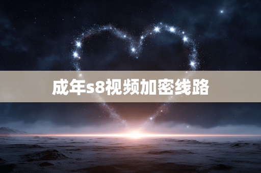 成年s8视频加密线路