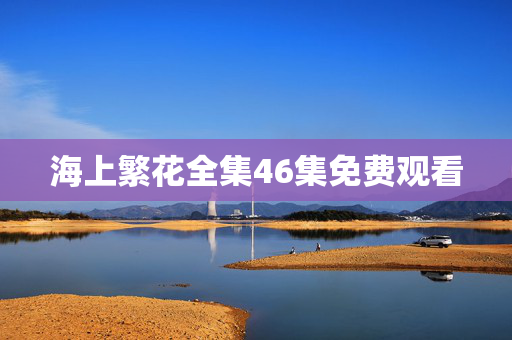 海上繁花全集46集免费观看