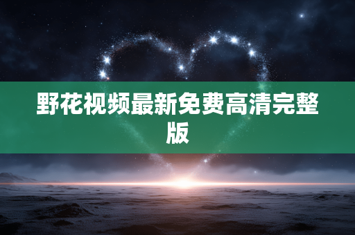 野花视频最新免费高清完整版