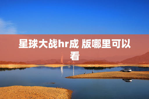 星球大战hr成 版哪里可以看