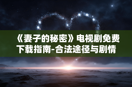 《妻子的秘密》电视剧免费下载指南-合法途径与剧情解析