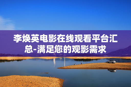 李焕英电影在线观看平台汇总-满足您的观影需求 李焕英电影在线观看平台汇总-满足您的观影需求