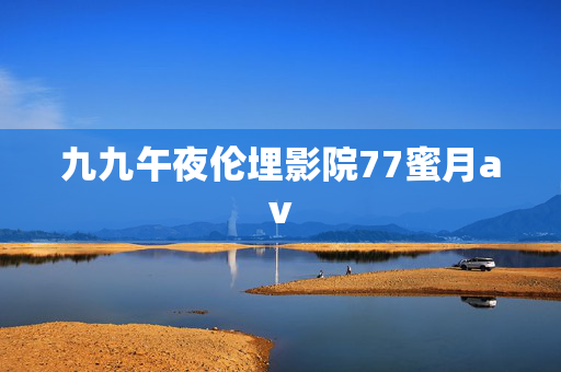 九九午夜伦埋影院77蜜月av