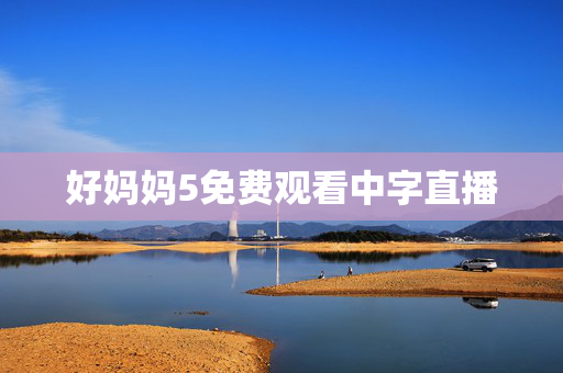好妈妈5免费观看中字直播