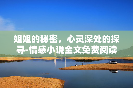 姐姐的秘密，心灵深处的探寻-情感小说全文免费阅读