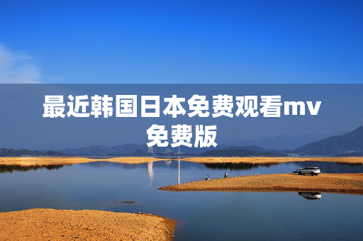 最近韩国日本免费观看mv免费版