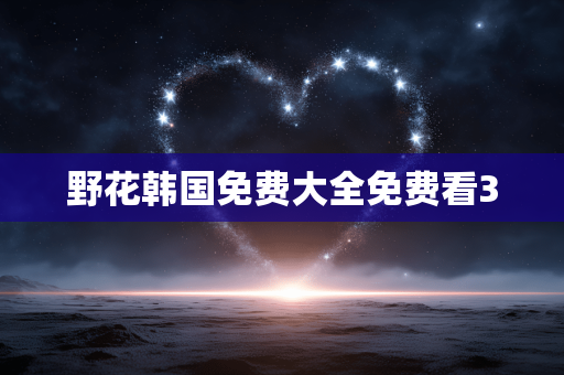 野花韩国免费大全免费看3