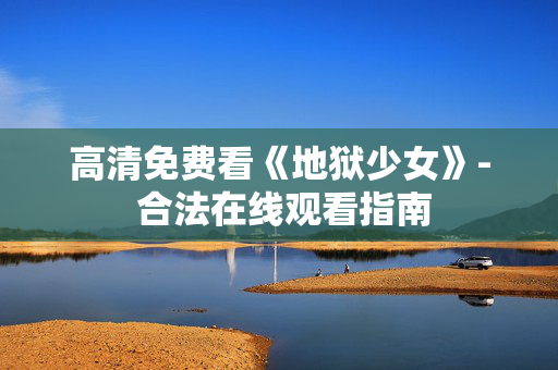 高清免费看《地狱少女》- 合法在线观看指南