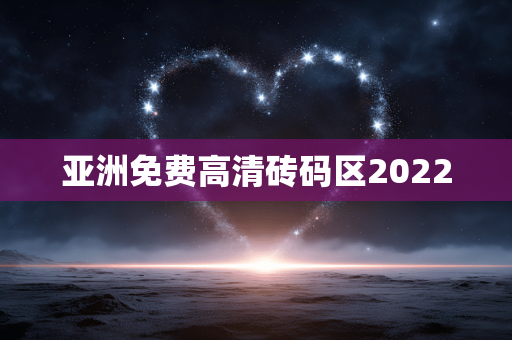 亚洲免费高清砖码区2022